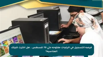 فرصة التسجيل في الرغبات مفتوحة حتى 10 أغسطس.. هل اخترت كليتك المناسبة؟